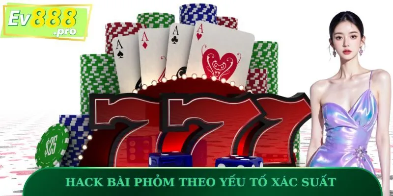 Dựa vào xác suất là cách để hack bài Phỏm chuẩn như chuyên gia