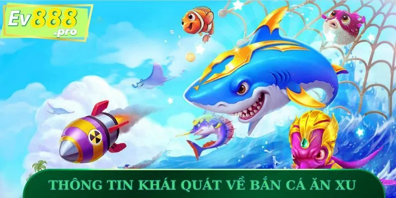 Thông tin khái quát về Bắn Cá Ăn Xu